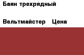 Баян трехрядный Weltmeister Вельтмайстер › Цена ­ 26 000 - Краснодарский край, Славянский р-н, Славянск-на-Кубани г. Музыкальные инструменты и оборудование » Духовые   . Краснодарский край